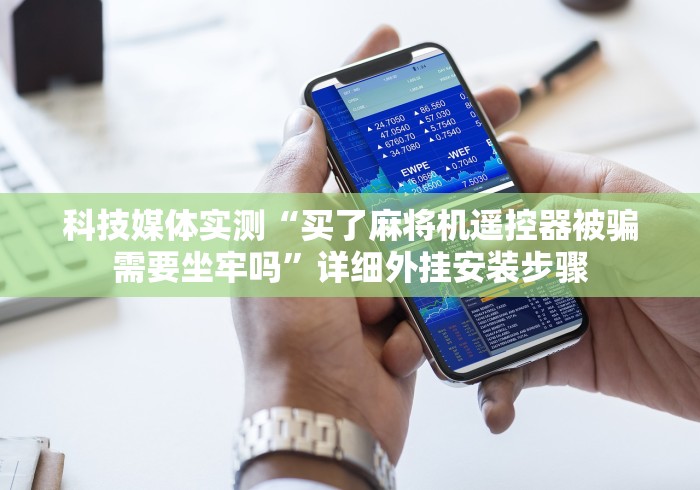 科技媒体实测“买了麻将机遥控器被骗需要坐牢吗”详细外挂安装步骤