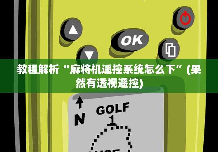 教程解析“麻将机遥控系统怎么下”(果然有透视遥控) 教程解析“麻将机遥控系统怎么下”(果然有透视遥控)