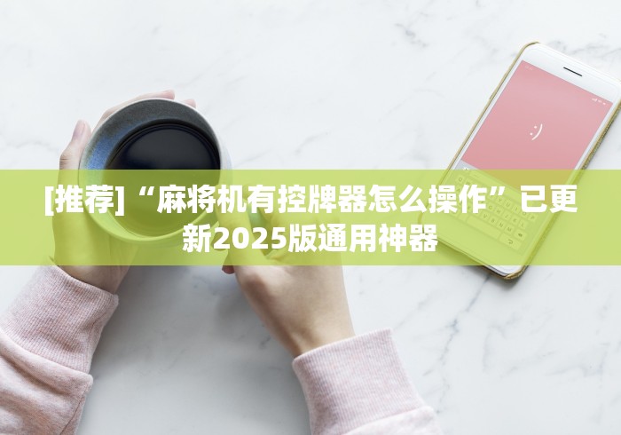 [推荐]“麻将机有控牌器怎么操作”已更新2025版通用神器