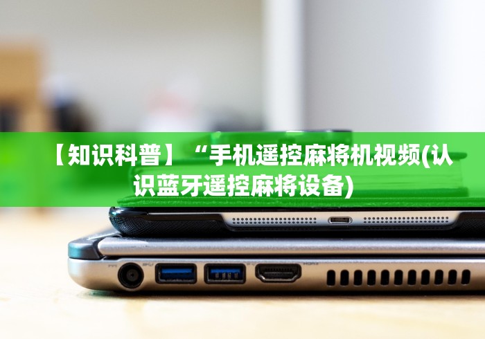 【知识科普】“手机遥控麻将机视频(认识蓝牙遥控麻将设备)