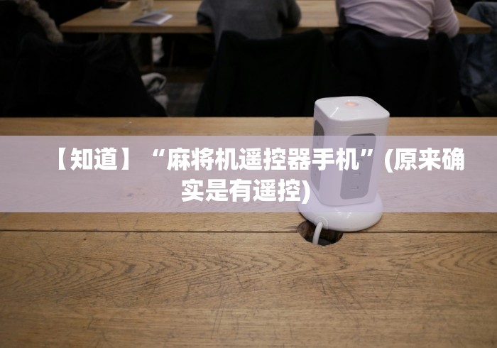 【知道】“麻将机遥控器手机”(原来确实是有遥控) 