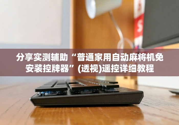 分享实测辅助“普通家用自动麻将机免安装控牌器”(透视)遥控详细教程