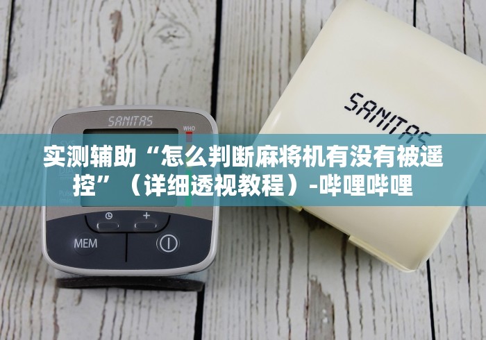 实测辅助“怎么判断麻将机有没有被遥控”（详细透视教程）-哔哩哔哩