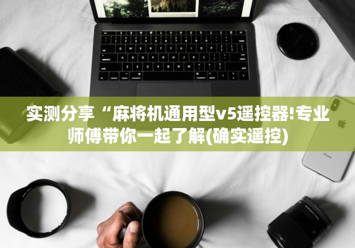 实测分享“麻将机通用型v5遥控器!专业师傅带你一起了解(确实遥控) 实测分享“麻将机通用型v5遥控器!专业师傅带你一起了解(确实遥控)
