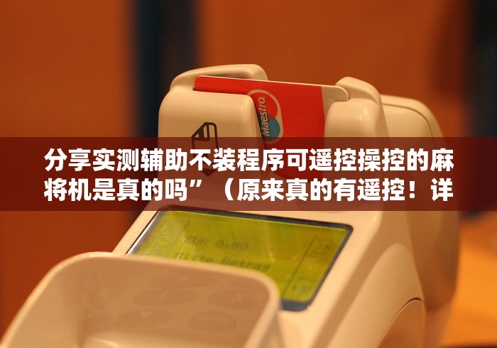 分享实测辅助不装程序可遥控操控的麻将机是真的吗”（原来真的有遥控！详细遥控方法）知乎