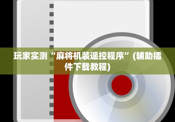玩家实测“麻将机装遥控程序”(辅助插件下载教程) 玩家实测“麻将机装遥控程序”(辅助插件下载教程)