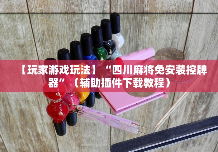 【玩家游戏玩法】“四川麻将免安装控牌器”(辅助插件下载教程) 【玩家游戏玩法】“四川麻将免安装控牌器”(辅助插件下载教程)