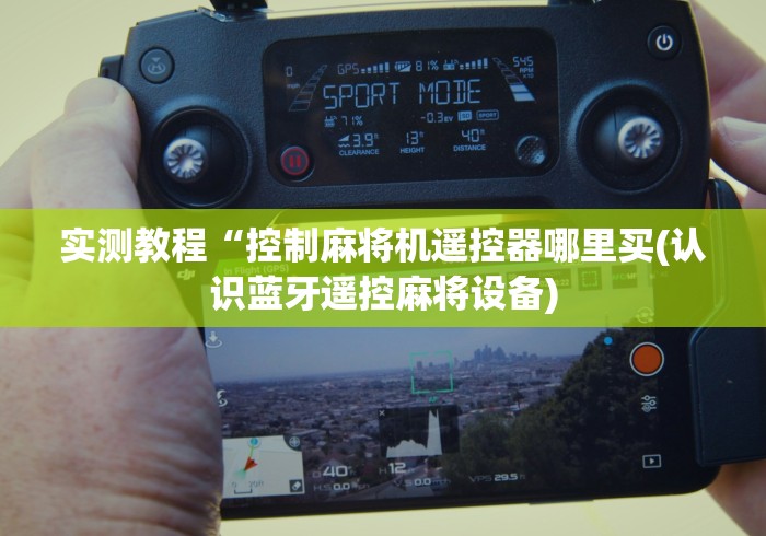 实测教程“控制麻将机遥控器哪里买(认识蓝牙遥控麻将设备) 实测教程“控制麻将机遥控器哪里买(认识蓝牙遥控麻将设备)