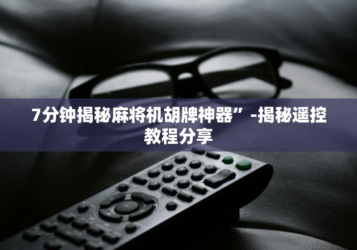 7分钟揭秘麻将机胡牌神器”-揭秘遥控教程分享