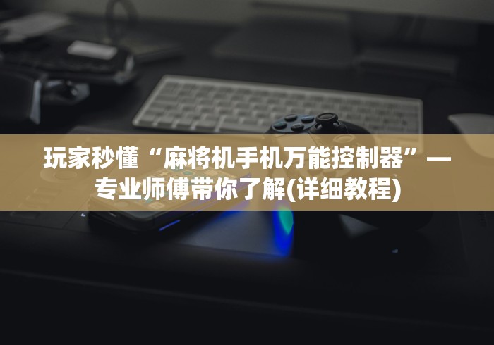 玩家秒懂“麻将机手机万能控制器”—专业师傅带你了解(详细教程) 玩家秒懂“麻将机手机万能控制器”—专业师傅带你了解(详细教程)