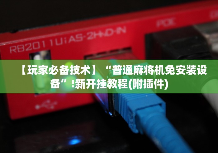 【玩家必备技术】“普通麻将机免安装设备”!新开挂教程(附插件) 【玩家必备技术】“普通麻将机免安装设备”!新开挂教程(附插件)