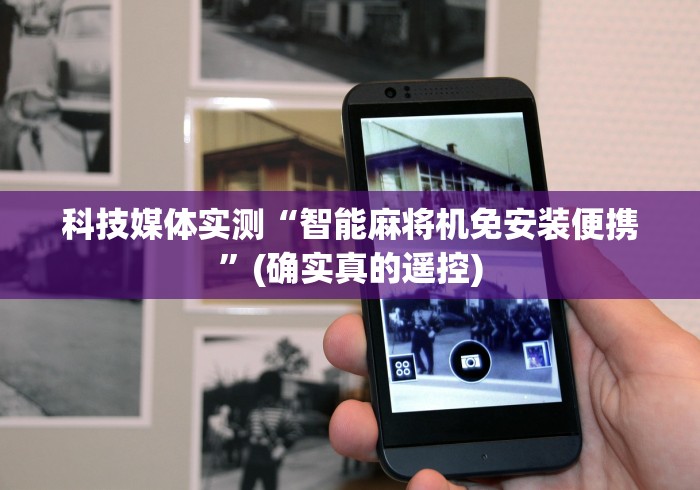 科技媒体实测“智能麻将机免安装便携”(确实真的遥控) 科技媒体实测“智能麻将机免安装便携”(确实真的遥控)
