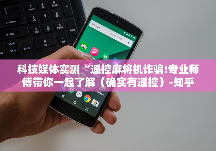 科技媒体实测“遥控麻将机诈骗!专业师傅带你一起了解（确实有遥控）-知乎