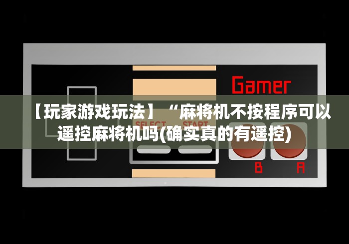 【玩家游戏玩法】“麻将机不按程序可以遥控麻将机吗(确实真的有遥控)