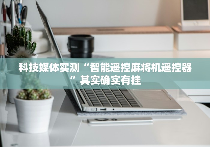 科技媒体实测“智能遥控麻将机遥控器”其实确实有挂