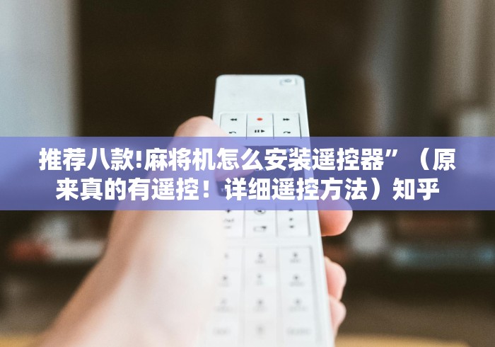 推荐八款!麻将机怎么安装遥控器”（原来真的有遥控！详细遥控方法）知乎