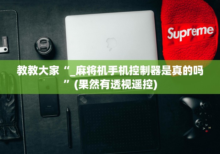 教教大家“_麻将机手机控制器是真的吗”(果然有透视遥控)