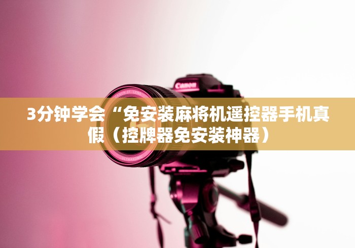 3分钟学会“免安装麻将机遥控器手机真假（控牌器免安装神器）