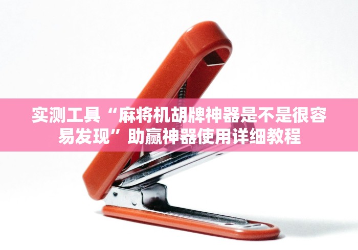 实测工具“麻将机胡牌神器是不是很容易发现”助赢神器使用详细教程