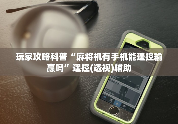 玩家攻略科普“麻将机有手机能遥控输赢吗”遥控(透视)辅助 玩家攻略科普“麻将机有手机能遥控输赢吗”遥控(透视)辅助