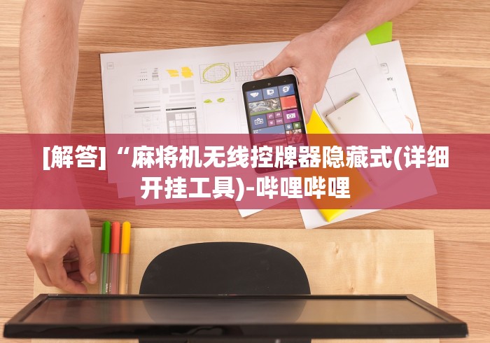 [解答]“麻将机无线控牌器隐藏式(详细开挂工具)-哔哩哔哩