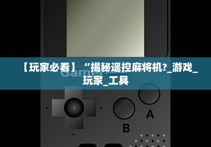 【玩家必看】“揭秘遥控麻将机?_游戏_玩家_工具