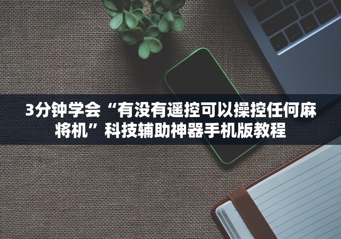 3分钟学会“有没有遥控可以操控任何麻将机”科技辅助神器手机版教程