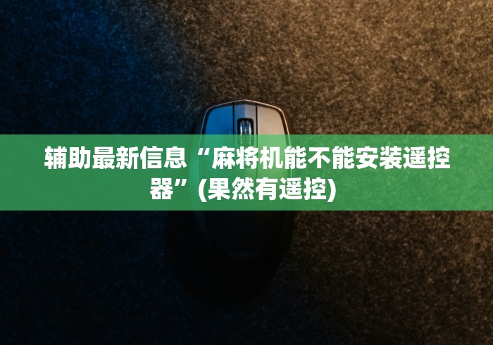 辅助最新信息“麻将机能不能安装遥控器”(果然有遥控) 