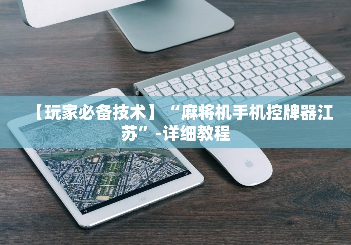 【玩家必备技术】“麻将机手机控牌器江苏”-详细教程