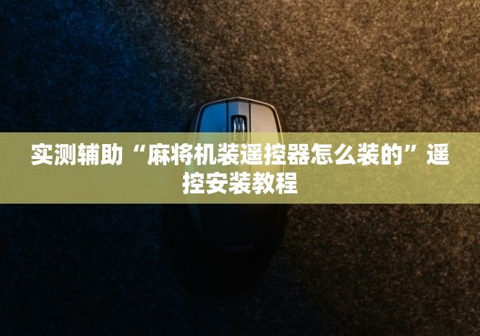 实测辅助“麻将机装遥控器怎么装的”遥控安装教程