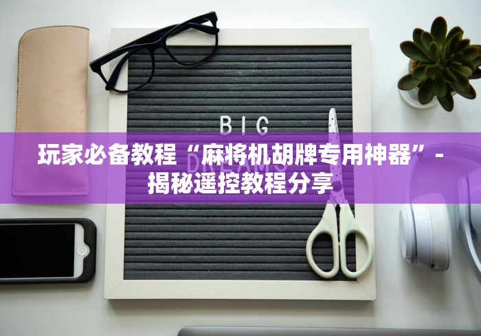 玩家必备教程“麻将机胡牌专用神器”-揭秘遥控教程分享 玩家必备教程“麻将机胡牌专用神器”-揭秘遥控教程分享