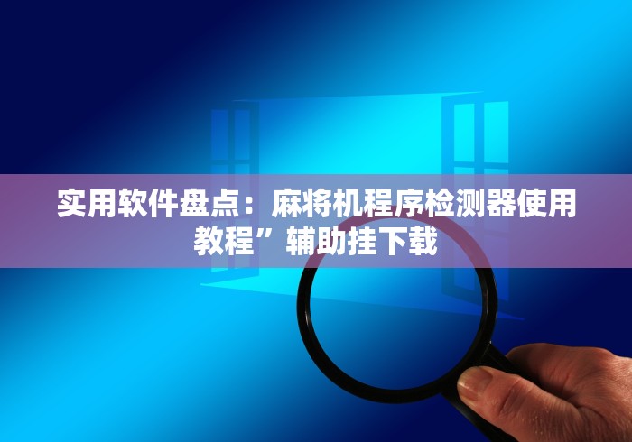 实用软件盘点：麻将机程序检测器使用教程”辅助挂下载
