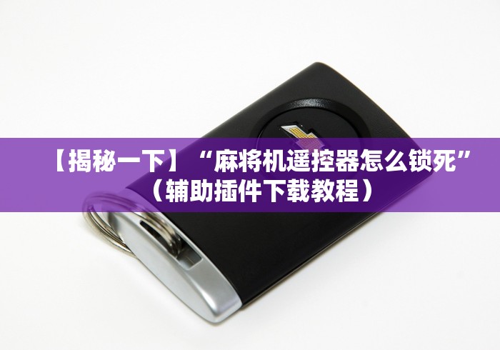【揭秘一下】“麻将机遥控器怎么锁死”（辅助插件下载教程）