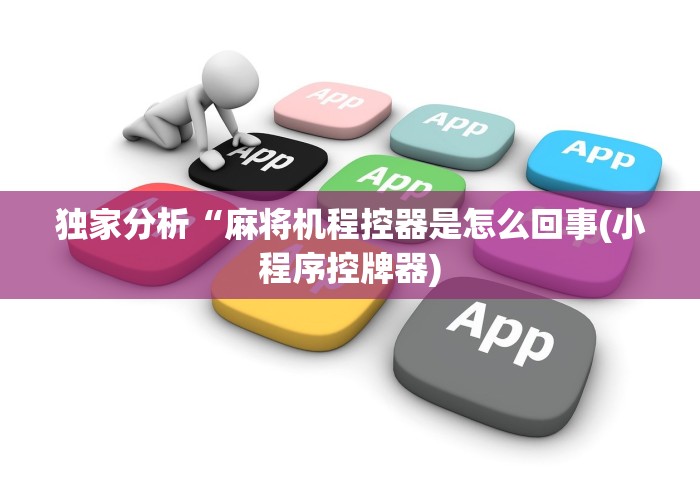 独家分析“麻将机程控器是怎么回事(小程序控牌器)