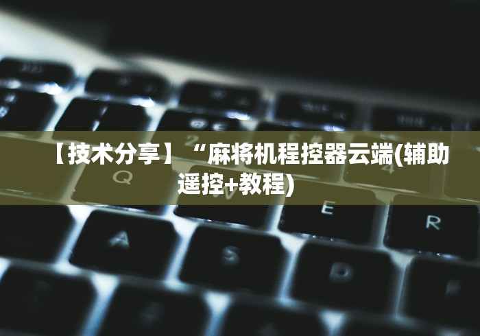 【技术分享】“麻将机程控器云端(辅助遥控+教程) 