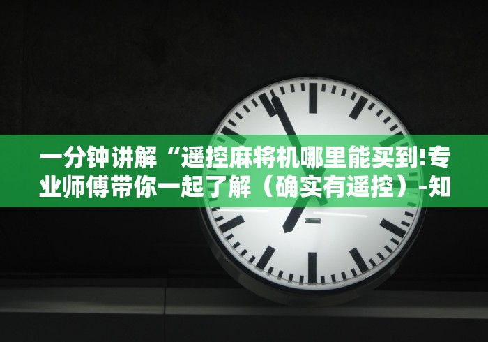 一分钟讲解“遥控麻将机哪里能买到!专业师傅带你一起了解（确实有遥控）-知乎