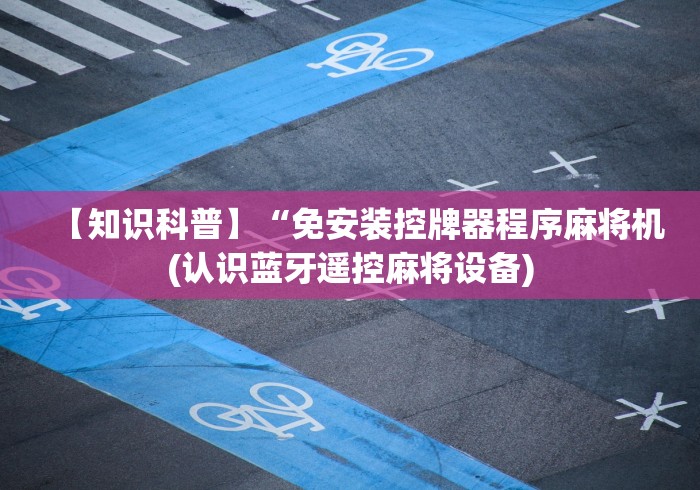 【知识科普】“免安装控牌器程序麻将机(认识蓝牙遥控麻将设备)