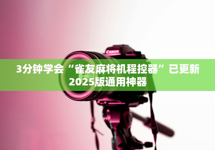 3分钟学会“雀友麻将机程控器”已更新2025版通用神器