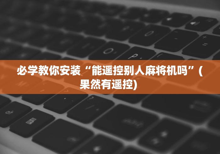 必学教你安装“能遥控别人麻将机吗”(果然有遥控) 必学教你安装“能遥控别人麻将机吗”(果然有遥控)