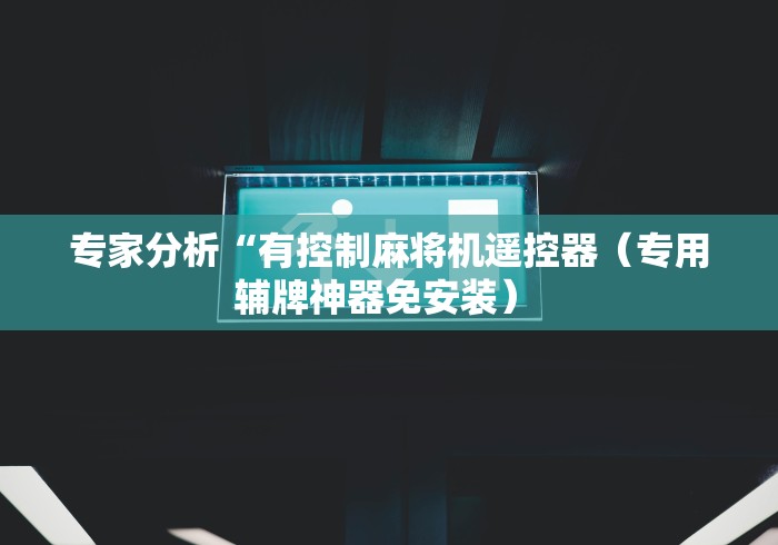 专家分析“有控制麻将机遥控器(专用辅牌神器免安装) 专家分析“有控制麻将机遥控器(专用辅牌神器免安装)