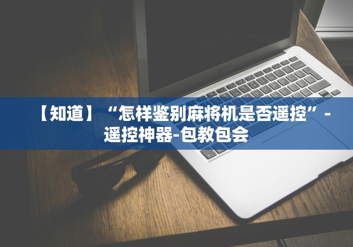 【知道】“怎样鉴别麻将机是否遥控”-遥控神器-包教包会