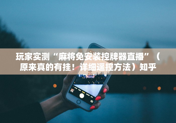 玩家实测“麻将免安装控牌器直播”（原来真的有挂！详细遥控方法）知乎