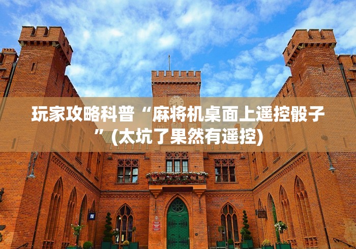 玩家攻略科普“麻将机桌面上遥控骰子”(太坑了果然有遥控) 玩家攻略科普“麻将机桌面上遥控骰子”(太坑了果然有遥控)