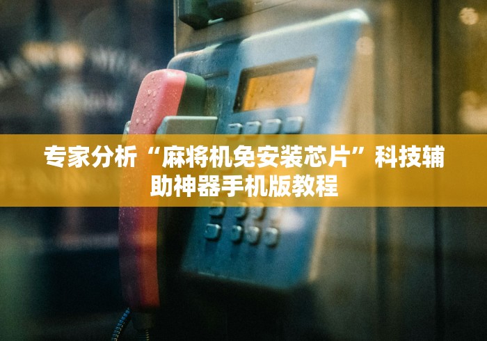 专家分析“麻将机免安装芯片”科技辅助神器手机版教程