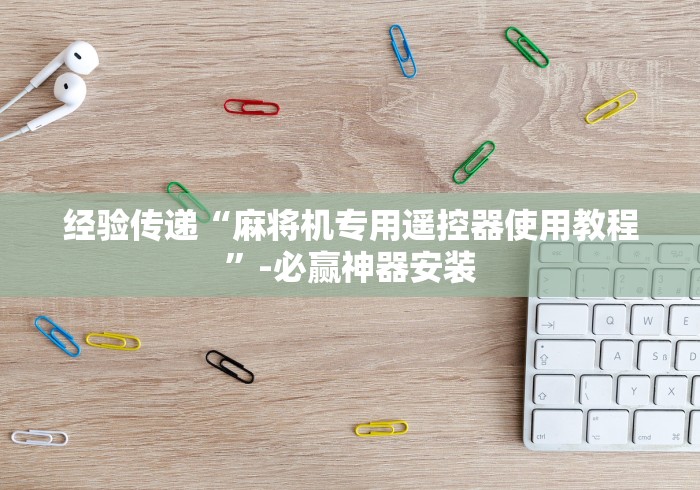 玩家实测“麻将机免安装靠谱吗”-揭秘遥控教程分享