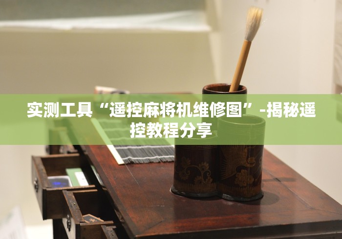 实测工具“遥控麻将机维修图”-揭秘遥控教程分享