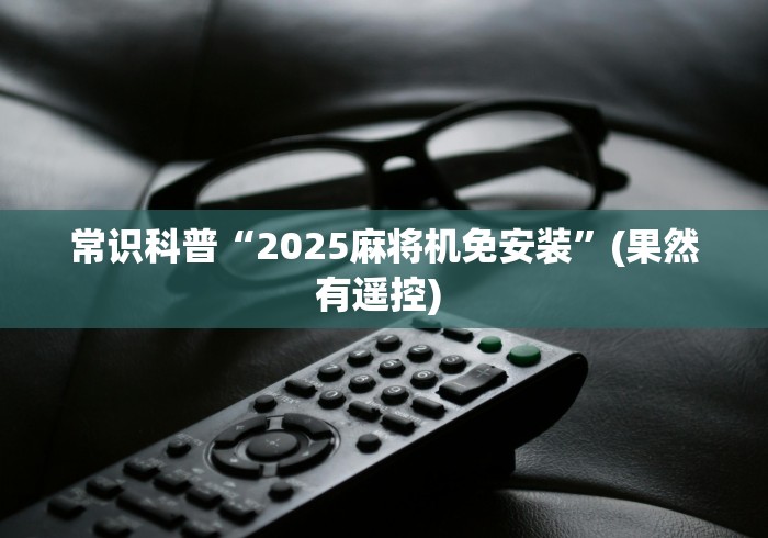 常识科普“2025麻将机免安装”(果然有遥控) 