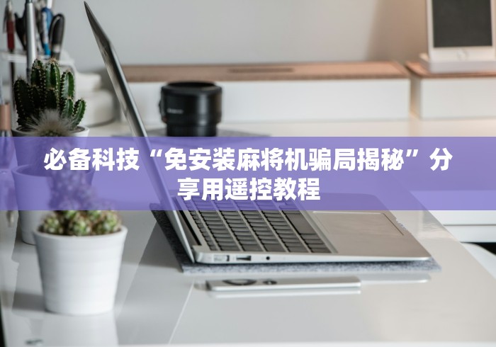 必备科技“免安装麻将机骗局揭秘”分享用遥控教程