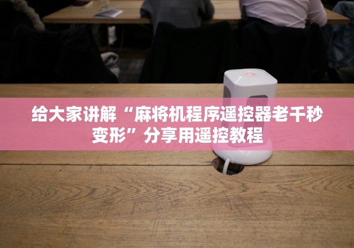 给大家讲解“麻将机程序遥控器老千秒变形”分享用遥控教程 给大家讲解“麻将机程序遥控器老千秒变形”分享用遥控教程