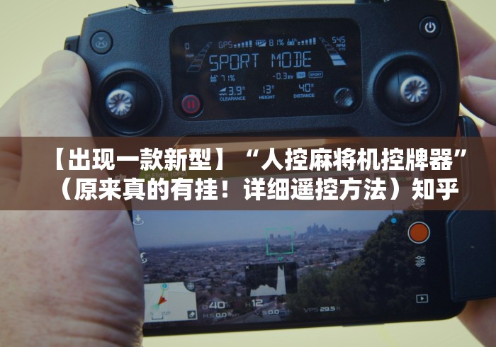 【出现一款新型】“人控麻将机控牌器”（原来真的有挂！详细遥控方法）知乎